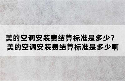 美的空调安装费结算标准是多少？ 美的空调安装费结算标准是多少啊